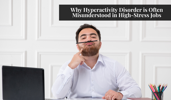 Why Hyperactivity Disorder is Often Misunderstood in High-Stress Jobs