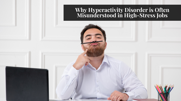 Why Hyperactivity Disorder is Often Misunderstood in High-Stress Jobs