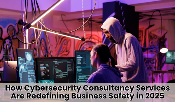 How Cybersecurity Consultancy Services Are Redefining Business Safety in 2025