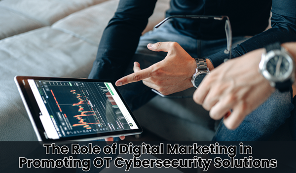 The Role of Digital Marketing in Promoting OT Cybersecurity Solutions