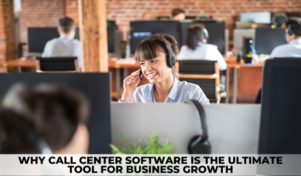 Why Call Center Software is the Ultimate Tool for Business Growth