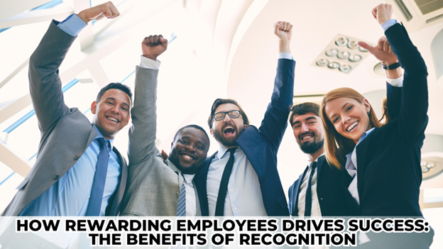 How Rewarding Employees Drives Success: The Benefits of Recognition