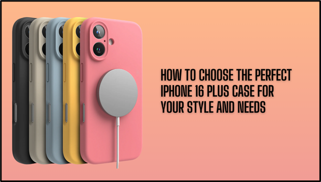 How to Choose the Perfect iPhone 16 Plus Case for Your Style and Needs